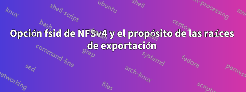 Opción fsid de NFSv4 y el propósito de las raíces de exportación