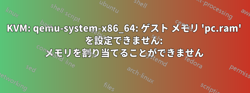 KVM: qemu-system-x86_64: ゲスト メモリ 'pc.ram' を設定できません: メモリを割り当てることができません