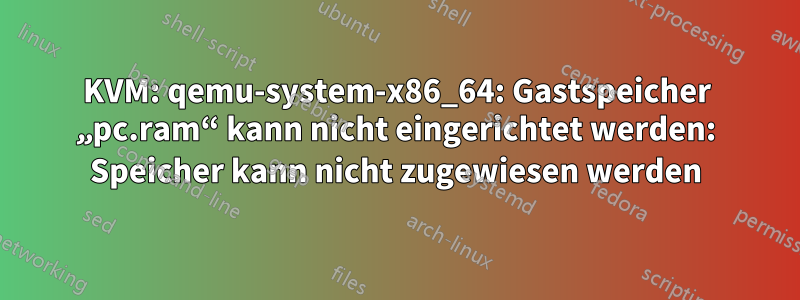 KVM: qemu-system-x86_64: Gastspeicher „pc.ram“ kann nicht eingerichtet werden: Speicher kann nicht zugewiesen werden