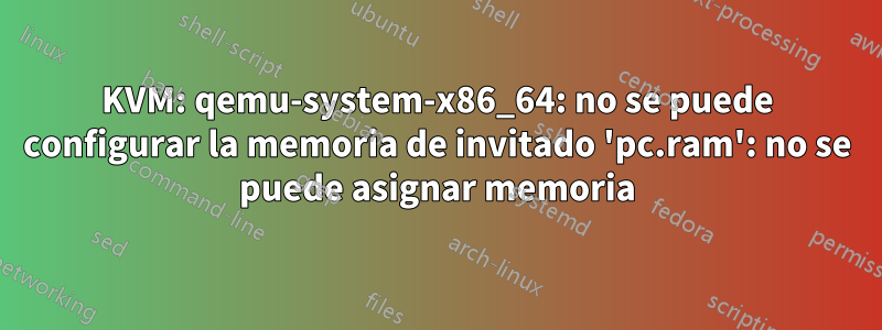 KVM: qemu-system-x86_64: no se puede configurar la memoria de invitado 'pc.ram': no ​​se puede asignar memoria