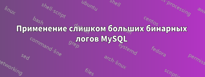 Применение слишком больших бинарных логов MySQL