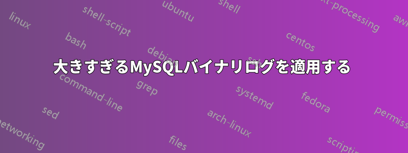 大きすぎるMySQLバイナリログを適用する