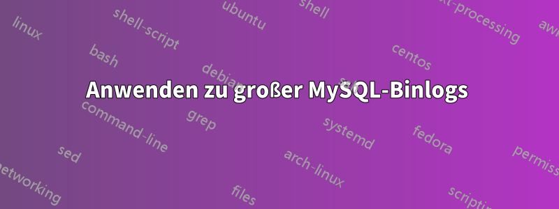 Anwenden zu großer MySQL-Binlogs