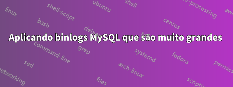 Aplicando binlogs MySQL que são muito grandes