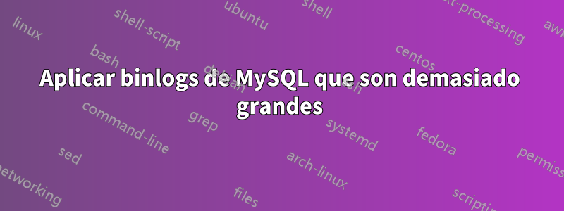 Aplicar binlogs de MySQL que son demasiado grandes