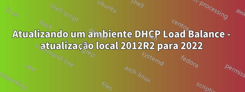 Atualizando um ambiente DHCP Load Balance - atualização local 2012R2 para 2022