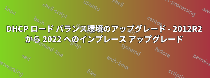 DHCP ロード バランス環境のアップグレード - 2012R2 から 2022 へのインプレース アップグレード