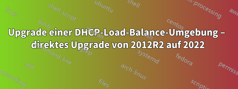 Upgrade einer DHCP-Load-Balance-Umgebung – direktes Upgrade von 2012R2 auf 2022