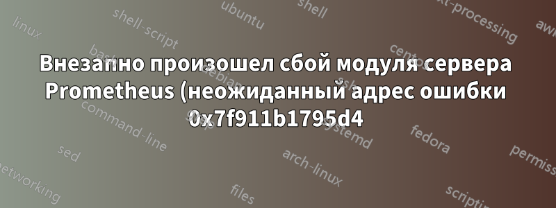 Внезапно произошел сбой модуля сервера Prometheus (неожиданный адрес ошибки 0x7f911b1795d4)
