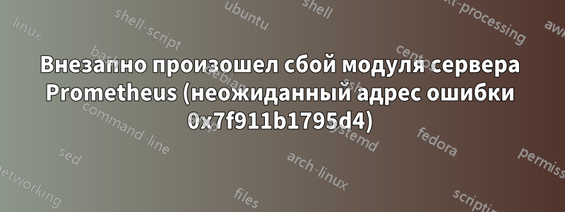 Внезапно произошел сбой модуля сервера Prometheus (неожиданный адрес ошибки 0x7f911b1795d4)