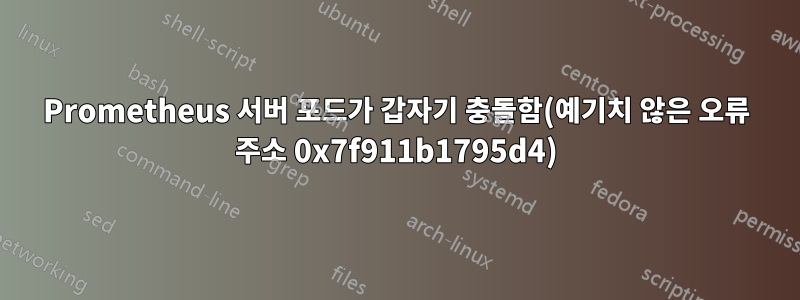 Prometheus 서버 포드가 갑자기 충돌함(예기치 않은 오류 주소 0x7f911b1795d4)