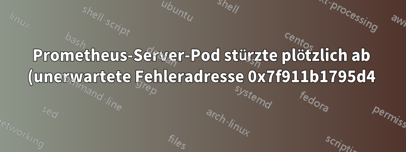 Prometheus-Server-Pod stürzte plötzlich ab (unerwartete Fehleradresse 0x7f911b1795d4)