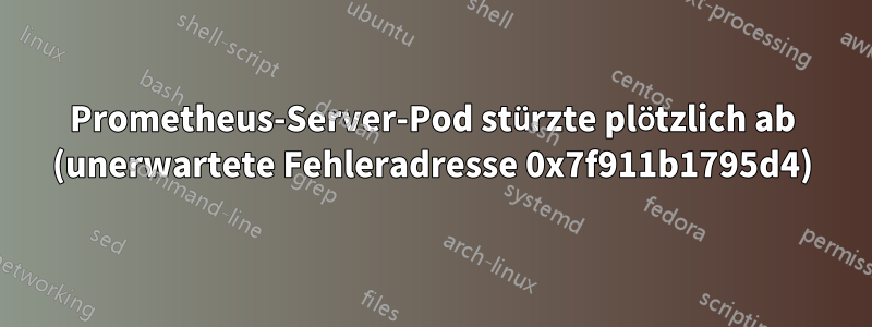 Prometheus-Server-Pod stürzte plötzlich ab (unerwartete Fehleradresse 0x7f911b1795d4)