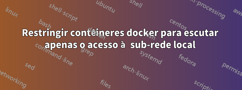 Restringir contêineres docker para escutar apenas o acesso à sub-rede local