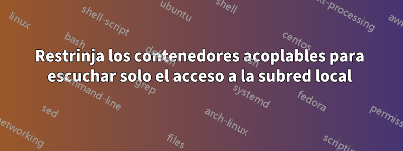 Restrinja los contenedores acoplables para escuchar solo el acceso a la subred local