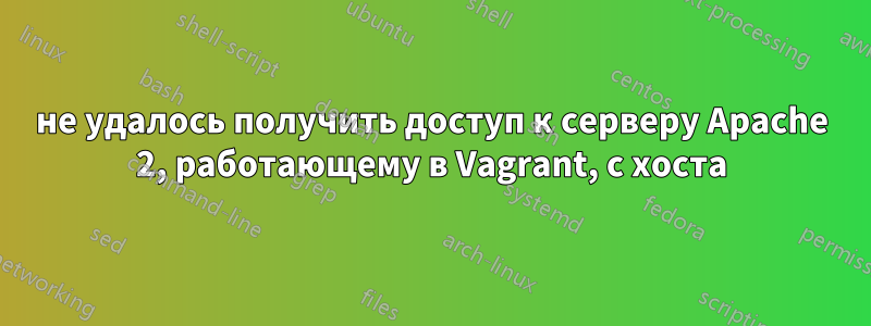 не удалось получить доступ к серверу Apache 2, работающему в Vagrant, с хоста