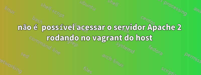 não é possível acessar o servidor Apache 2 rodando no vagrant do host