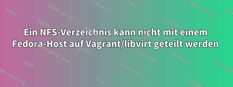 Ein NFS-Verzeichnis kann nicht mit einem Fedora-Host auf Vagrant/libvirt geteilt werden