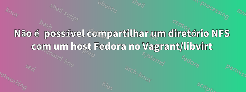 Não é possível compartilhar um diretório NFS com um host Fedora no Vagrant/libvirt