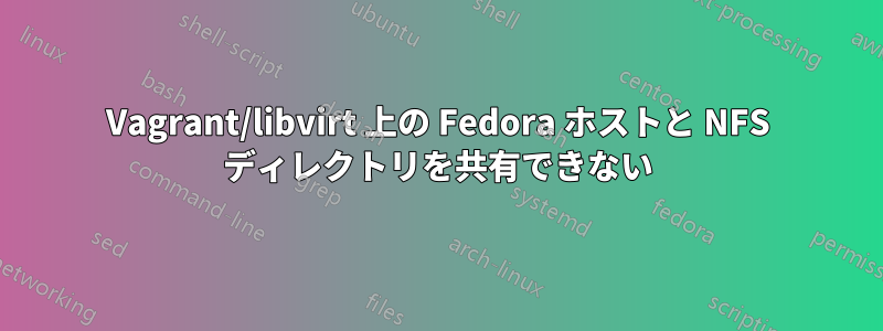 Vagrant/libvirt 上の Fedora ホストと NFS ディレクトリを共有できない