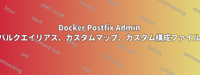 Docker Postfix Admin バルクエイリアス、カスタムマップ、カスタム構成ファイル