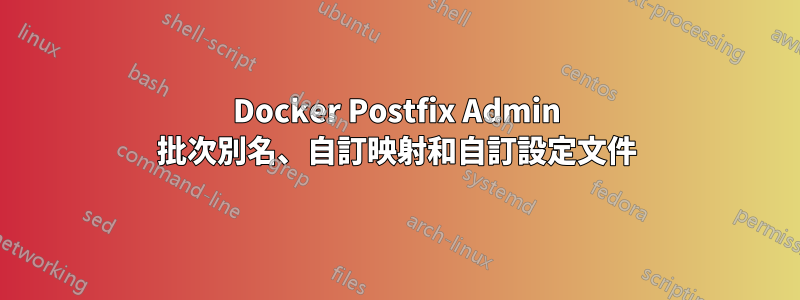 Docker Postfix Admin 批次別名、自訂映射和自訂設定文件