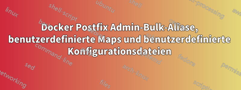 Docker Postfix Admin-Bulk-Aliase, benutzerdefinierte Maps und benutzerdefinierte Konfigurationsdateien