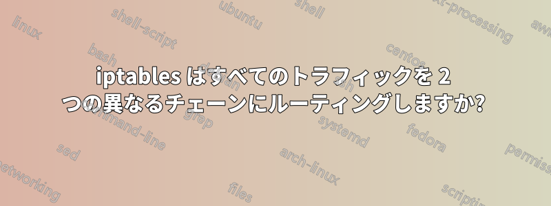 iptables はすべてのトラフィックを 2 つの異なるチェーンにルーティングしますか?