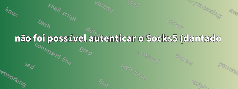 não foi possível autenticar o Socks5 (dantado) com o nome de usuário