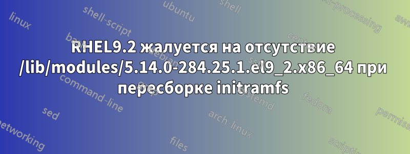 RHEL9.2 жалуется на отсутствие /lib/modules/5.14.0-284.25.1.el9_2.x86_64 при пересборке initramfs