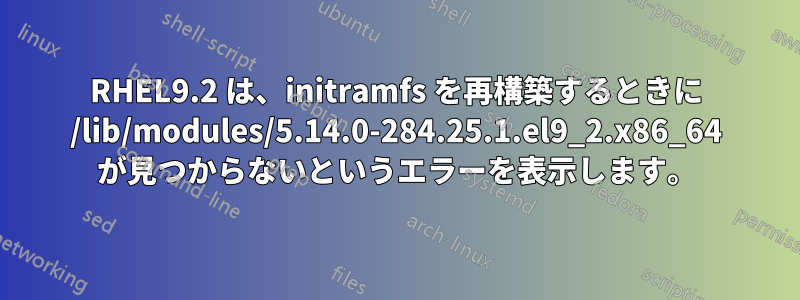 RHEL9.2 は、initramfs を再構築するときに /lib/modules/5.14.0-284.25.1.el9_2.x86_64 が見つからないというエラーを表示します。