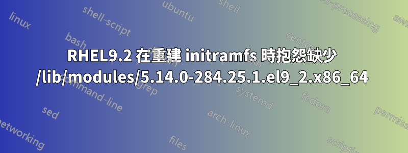 RHEL9.2 在重建 initramfs 時抱怨缺少 /lib/modules/5.14.0-284.25.1.el9_2.x86_64