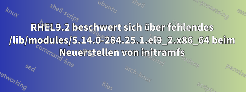 RHEL9.2 beschwert sich über fehlendes /lib/modules/5.14.0-284.25.1.el9_2.x86_64 beim Neuerstellen von initramfs