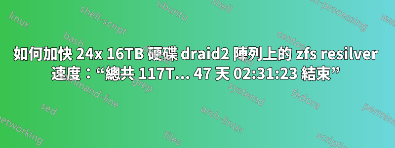 如何加快 24x 16TB 硬碟 draid2 陣列上的 zfs resilver 速度：“總共 117T... 47 天 02:31:23 結束”