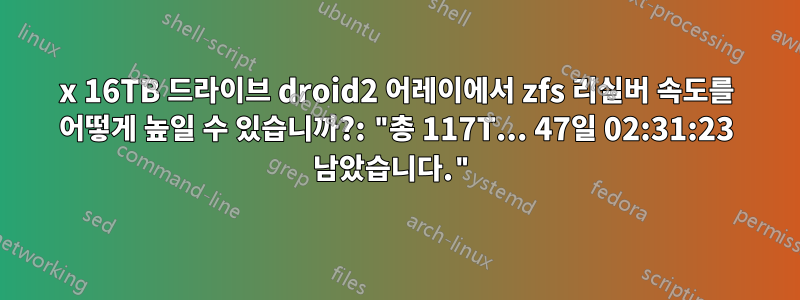 24x 16TB 드라이브 droid2 어레이에서 zfs 리실버 속도를 어떻게 높일 수 있습니까?: "총 117T... 47일 02:31:23 남았습니다."