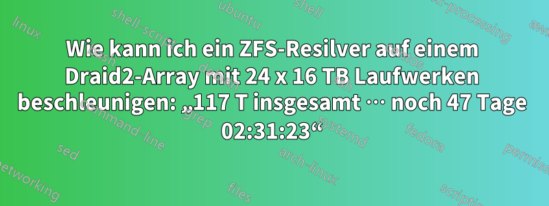 Wie kann ich ein ZFS-Resilver auf einem Draid2-Array mit 24 x 16 TB Laufwerken beschleunigen: „117 T insgesamt … noch 47 Tage 02:31:23“