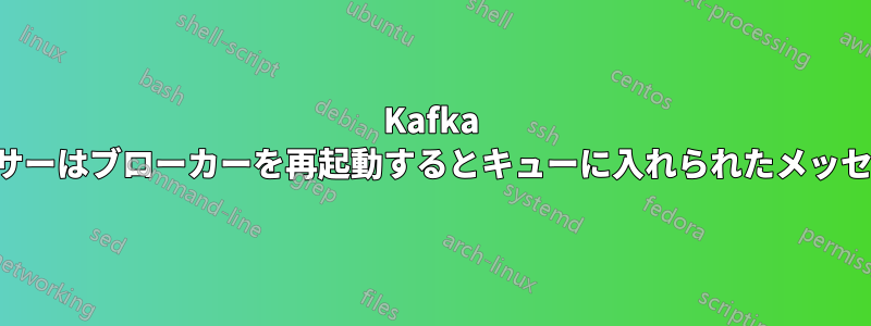 Kafka プロデューサーはブローカーを再起動するとキューに入れられたメッセージを失う