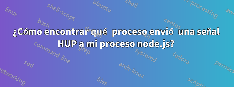 ¿Cómo encontrar qué proceso envió una señal HUP a mi proceso node.js?