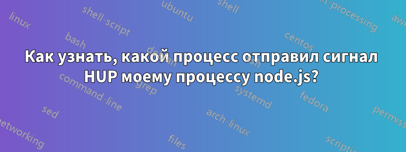 Как узнать, какой процесс отправил сигнал HUP моему процессу node.js?