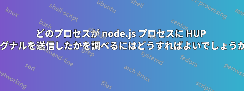 どのプロセスが node.js プロセスに HUP シグナルを送信したかを調べるにはどうすればよいでしょうか?