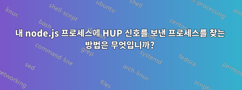 내 node.js 프로세스에 HUP 신호를 보낸 프로세스를 찾는 방법은 무엇입니까?