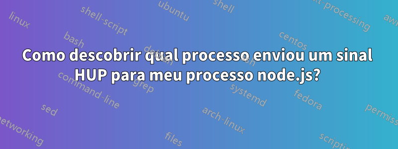 Como descobrir qual processo enviou um sinal HUP para meu processo node.js?