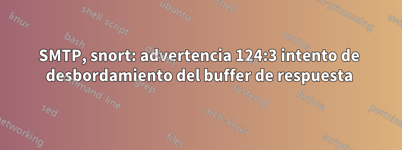 SMTP, snort: advertencia 124:3 intento de desbordamiento del buffer de respuesta