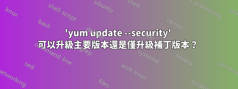 'yum update --security' 可以升級主要版本還是僅升級補丁版本？