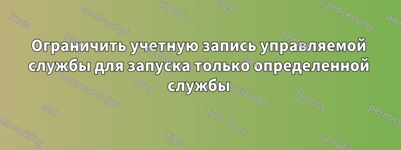 Ограничить учетную запись управляемой службы для запуска только определенной службы