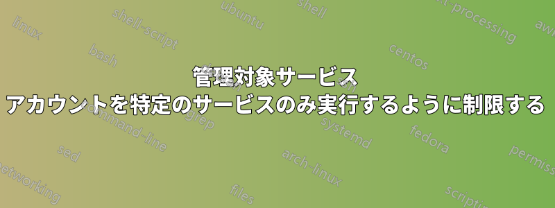 管理対象サービス アカウントを特定のサービスのみ実行するように制限する