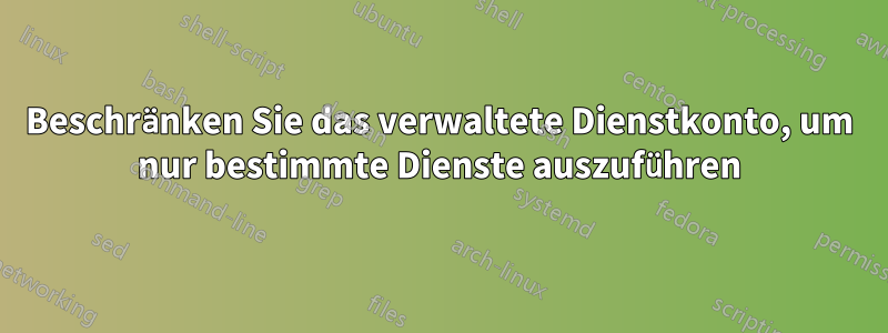 Beschränken Sie das verwaltete Dienstkonto, um nur bestimmte Dienste auszuführen