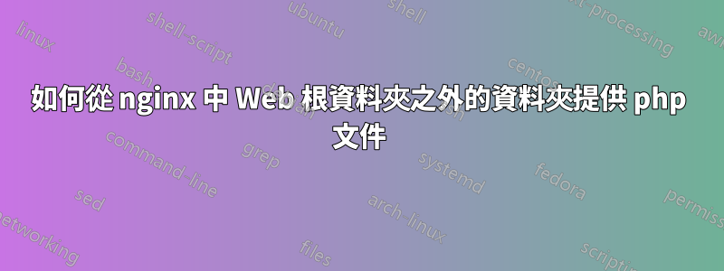 如何從 nginx 中 Web 根資料夾之外的資料夾提供 php 文件