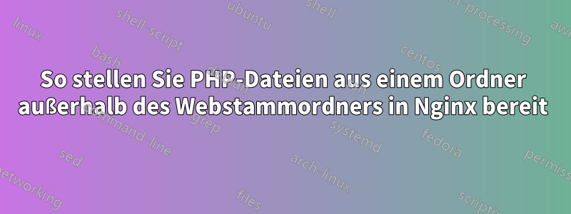 So stellen Sie PHP-Dateien aus einem Ordner außerhalb des Webstammordners in Nginx bereit