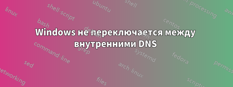 Windows не переключается между внутренними DNS